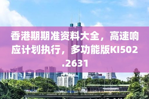 香港期期準(zhǔn)資料大全，高速響應(yīng)計(jì)劃執(zhí)行，多功能版KI502.2631