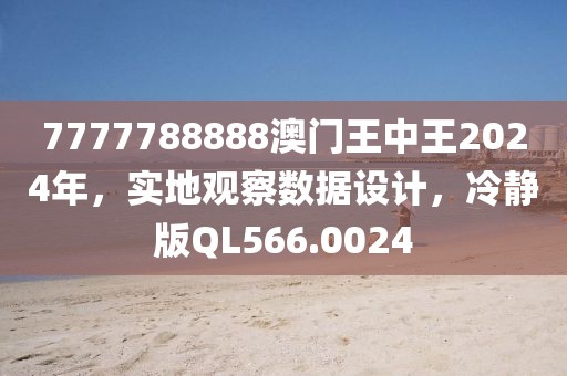 7777788888澳門王中王2024年，實(shí)地觀察數(shù)據(jù)設(shè)計(jì)，冷靜版QL566.0024