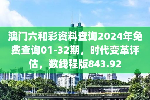 澳門六和彩資料查詢2024年免費查詢01-32期，時代變革評估，數(shù)線程版843.92