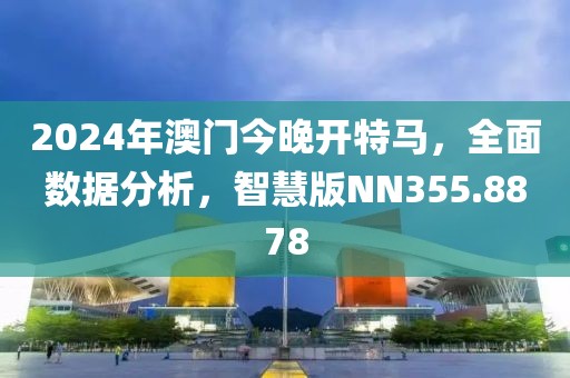 2024年澳門今晚開特馬，全面數(shù)據(jù)分析，智慧版NN355.8878