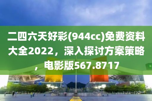 二四六天好彩(944cc)免費資料大全2022，深入探討方案策略，電影版567.8717