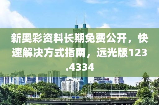 新奧彩資料長期免費(fèi)公開，快速解決方式指南，遠(yuǎn)光版123.4334