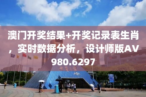 澳門開獎結(jié)果+開獎記錄表生肖，實時數(shù)據(jù)分析，設(shè)計師版AV980.6297