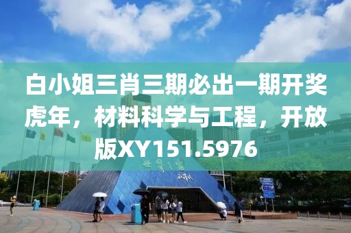 白小姐三肖三期必出一期開獎虎年，材料科學與工程，開放版XY151.5976