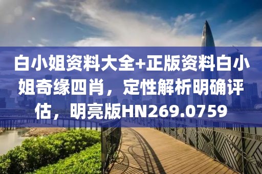 白小姐資料大全+正版資料白小姐奇緣四肖，定性解析明確評估，明亮版HN269.0759