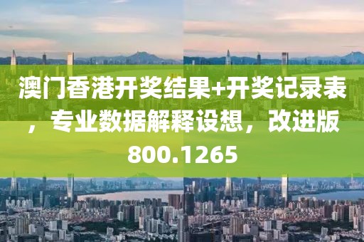 澳門香港開獎(jiǎng)結(jié)果+開獎(jiǎng)記錄表，專業(yè)數(shù)據(jù)解釋設(shè)想，改進(jìn)版800.1265