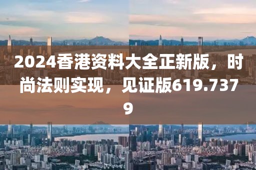 2024香港資料大全正新版，時尚法則實現(xiàn)，見證版619.7379