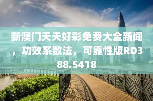 新澳門天夭好彩免費(fèi)大全新聞，功效系數(shù)法，可靠性版RD388.5418