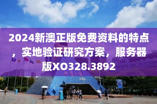 2024新澳正版免費資料的特點，實地驗證研究方案，服務(wù)器版XO328.3892