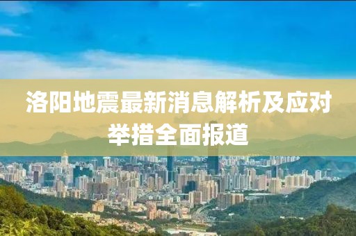 洛陽地震最新消息解析及應(yīng)對舉措全面報道