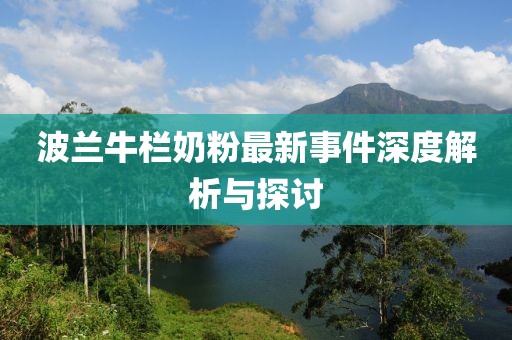 波蘭牛欄奶粉最新事件深度解析與探討