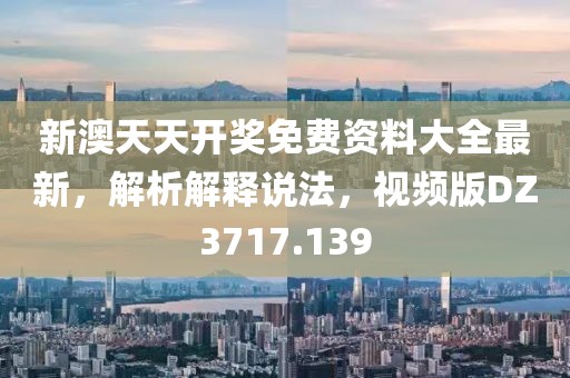 新澳天天開獎(jiǎng)免費(fèi)資料大全最新，解析解釋說法，視頻版DZ3717.139