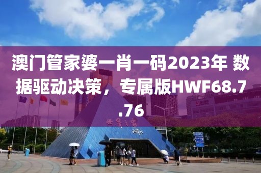 澳門管家婆一肖一碼2023年 數(shù)據(jù)驅(qū)動(dòng)決策，專屬版HWF68.7.76