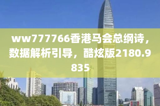 ww777766香港馬會(huì)總綱詩，數(shù)據(jù)解析引導(dǎo)，酷炫版2180.9835