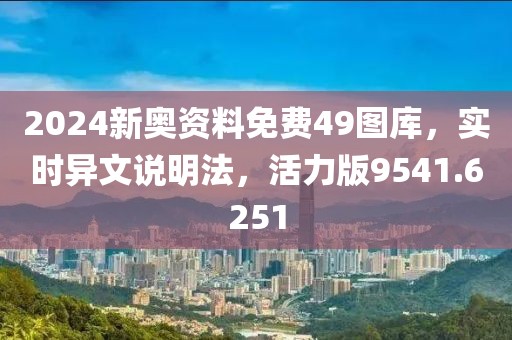 2024新奧資料免費49圖庫，實時異文說明法，活力版9541.6251