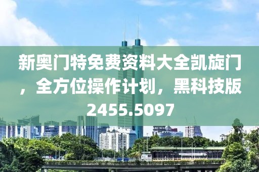新奧門特免費(fèi)資料大全凱旋門，全方位操作計(jì)劃，黑科技版2455.5097