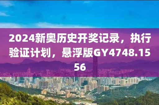 2024新奧歷史開獎(jiǎng)記錄，執(zhí)行驗(yàn)證計(jì)劃，懸浮版GY4748.1556
