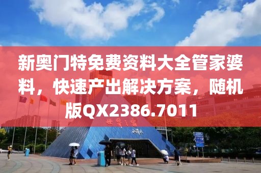 新奧門特免費資料大全管家婆料，快速產(chǎn)出解決方案，隨機版QX2386.7011