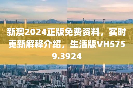 新澳2024正版免費(fèi)資料，實(shí)時更新解釋介紹，生活版VH5759.3924