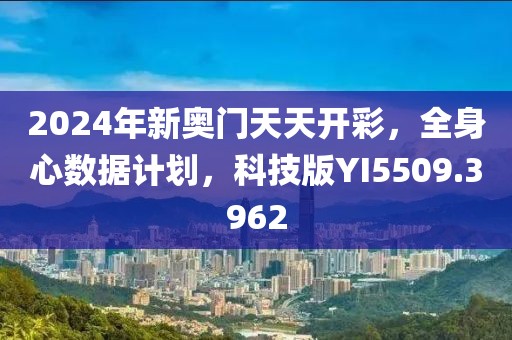 2024年新奧門天天開彩，全身心數(shù)據(jù)計(jì)劃，科技版YI5509.3962