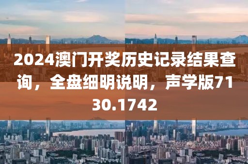 2024澳門開獎歷史記錄結(jié)果查詢，全盤細明說明，聲學(xué)版7130.1742