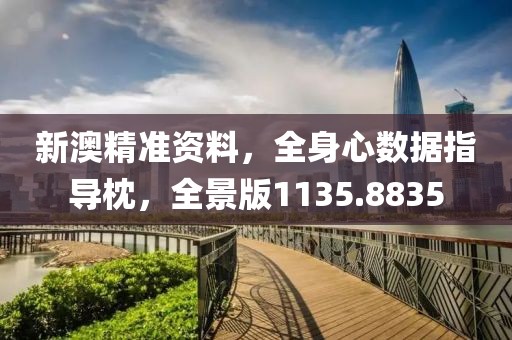 新澳精準(zhǔn)資料，全身心數(shù)據(jù)指導(dǎo)枕，全景版1135.8835