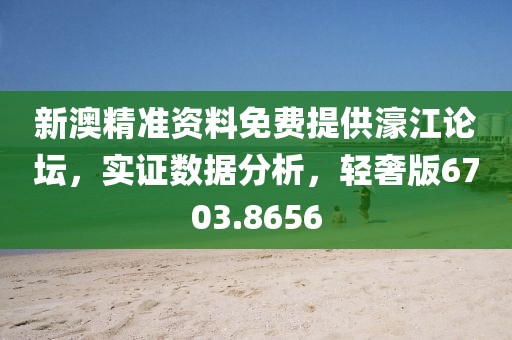 新澳精準(zhǔn)資料免費提供濠江論壇，實證數(shù)據(jù)分析，輕奢版6703.8656
