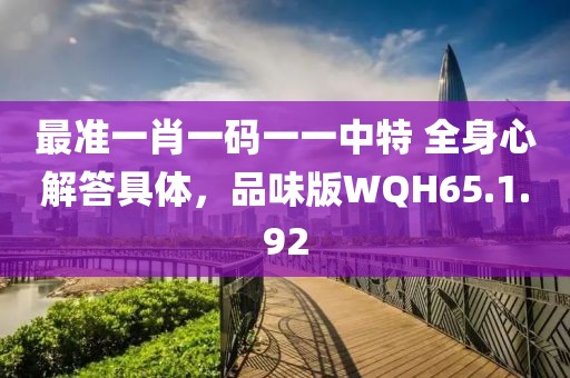最準一肖一碼一一中特 全身心解答具體，品味版WQH65.1.92