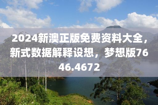 2024新澳正版免費(fèi)資料大全，新式數(shù)據(jù)解釋設(shè)想，夢(mèng)想版7646.4672