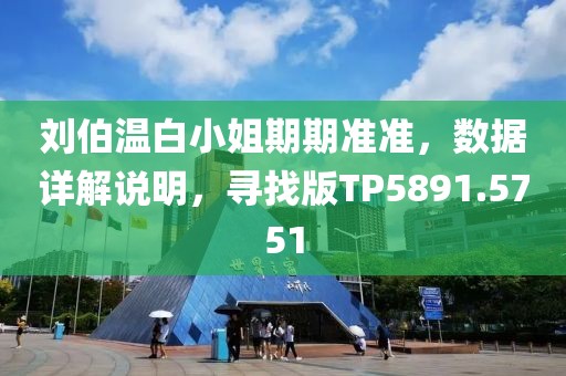 劉伯溫白小姐期期準準，數(shù)據(jù)詳解說明，尋找版TP5891.5751