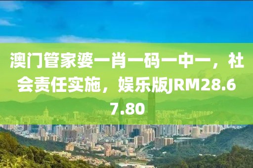 澳門管家婆一肖一碼一中一，社會責(zé)任實施，娛樂版JRM28.67.80