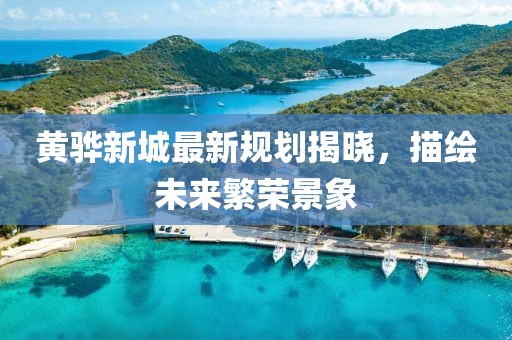 黃驊新城最新規(guī)劃揭曉，描繪未來繁榮景象
