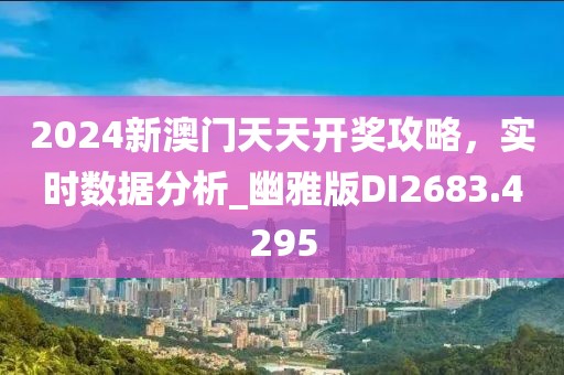 2024新澳門天天開獎(jiǎng)攻略，實(shí)時(shí)數(shù)據(jù)分析_幽雅版DI2683.4295
