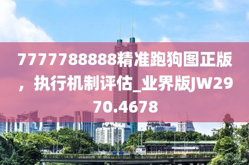 7777788888精準(zhǔn)跑狗圖正版，執(zhí)行機(jī)制評(píng)估_業(yè)界版JW2970.4678