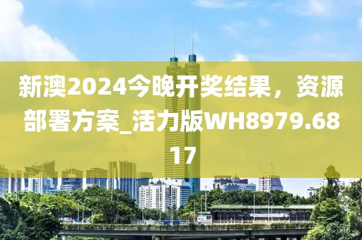 新澳2024今晚開獎(jiǎng)結(jié)果，資源部署方案_活力版WH8979.6817