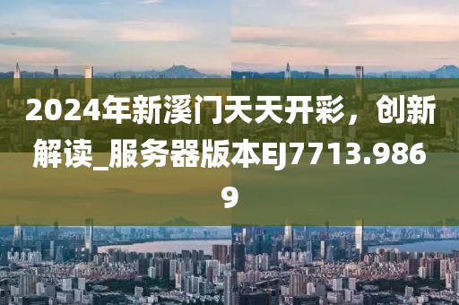 2024年新溪門天天開彩，創(chuàng)新解讀_服務(wù)器版本EJ7713.9869