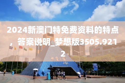 2024新澳門特免費(fèi)資料的特點(diǎn)，答案說明_夢(mèng)想版3505.9212