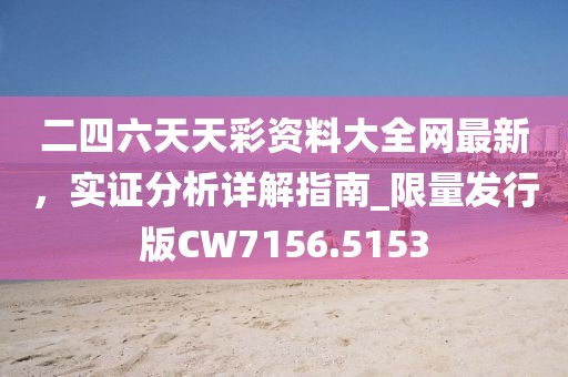 二四六天天彩資料大全網(wǎng)最新，實證分析詳解指南_限量發(fā)行版CW7156.5153