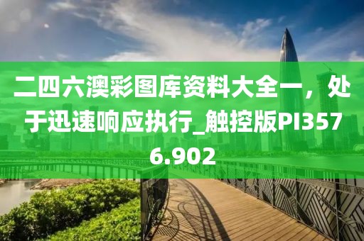 二四六澳彩圖庫資料大全一，處于迅速響應(yīng)執(zhí)行_觸控版PI3576.902