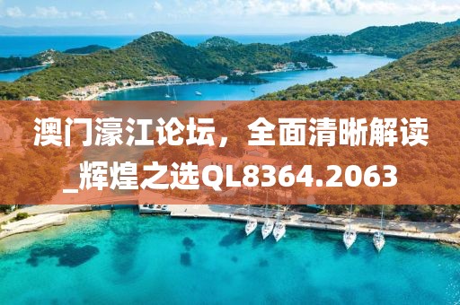 澳門濠江論壇，全面清晰解讀_輝煌之選QL8364.2063