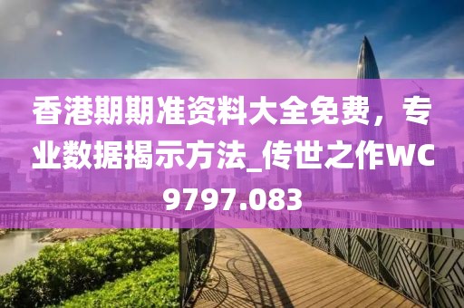 香港期期準(zhǔn)資料大全免費(fèi)，專(zhuān)業(yè)數(shù)據(jù)揭示方法_傳世之作WC9797.083