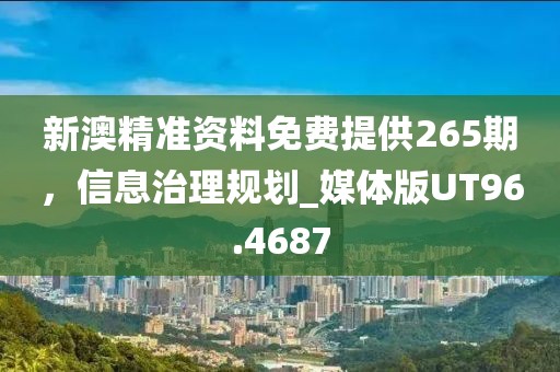 新澳精準資料免費提供265期，信息治理規(guī)劃_媒體版UT96.4687